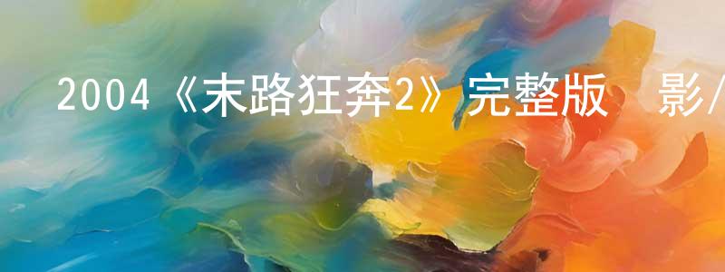 曹嘉明發布2004《末路狂奔2》完整版電影/在線觀看/百度云-美劇天堂
